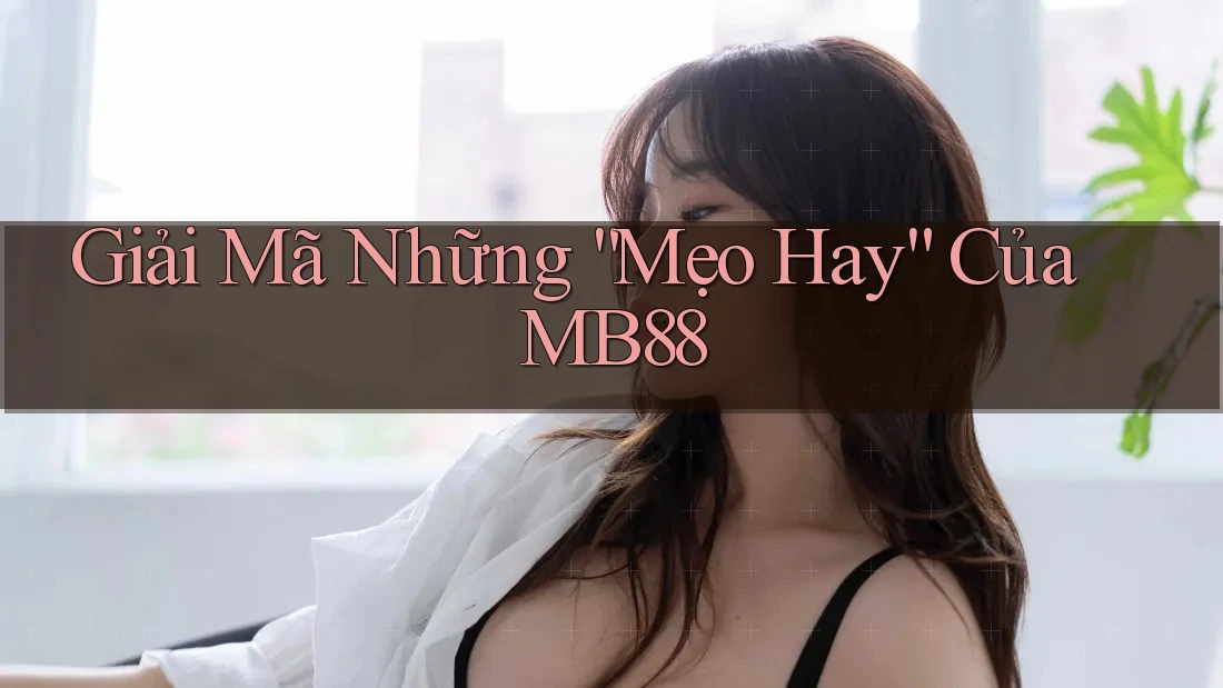 Giải Mã Những “Mẹo Hay” Của MB88 Giải Mã Những “Mẹo Hay” Của MB88