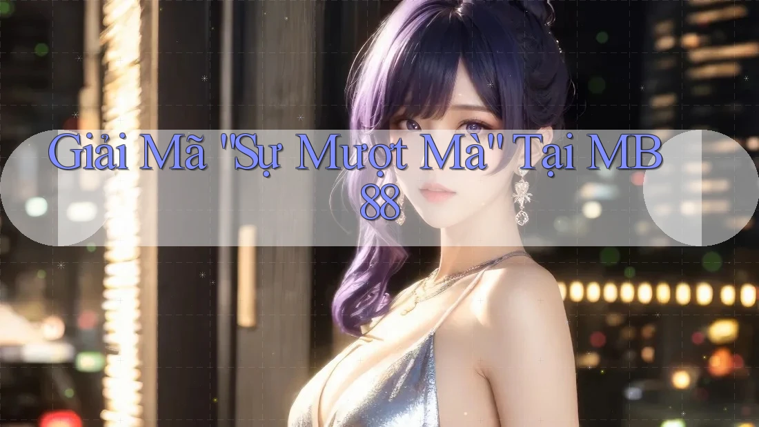 Giải Mã “Sự Mượt Mà” Tại MB88