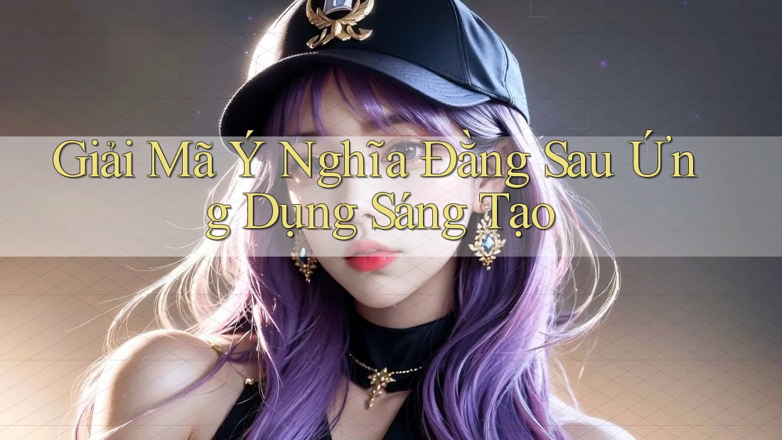 Giải Mã Ý Nghĩa Đằng Sau Ứng Dụng Sáng Tạo Giải Mã Ý Nghĩa Đằng Sau Ứng Dụng Sáng Tạo