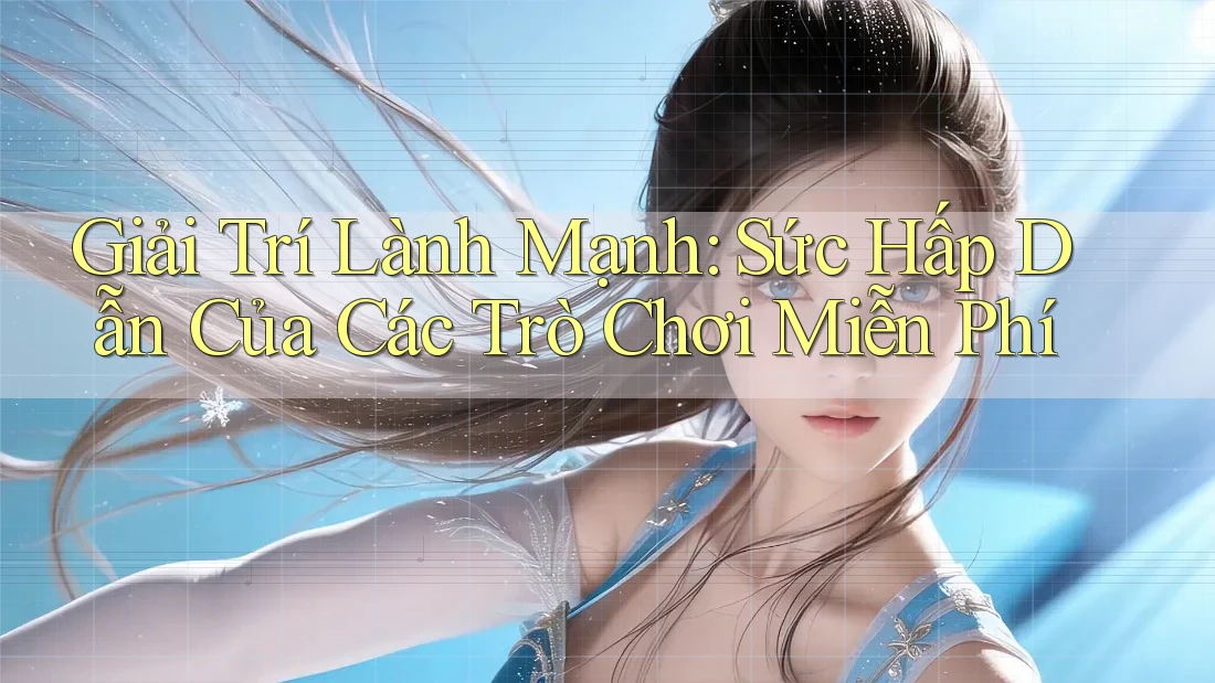Giải Trí Lành Mạnh: Sức Hấp Dẫn Của Các Trò Chơi Miễn Phí Giải Trí Lành Mạnh: Sức Hấp Dẫn Của Các Trò Chơi Miễn Phí