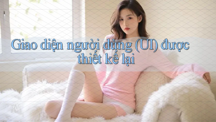 Giao diện người dùng (UI) được thiết kế lại Giao diện người dùng (UI) được thiết kế lại