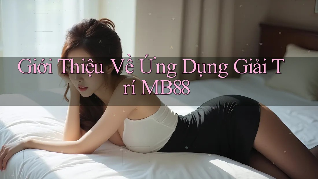 Giới Thiệu Về Ứng Dụng Giải Trí MB88