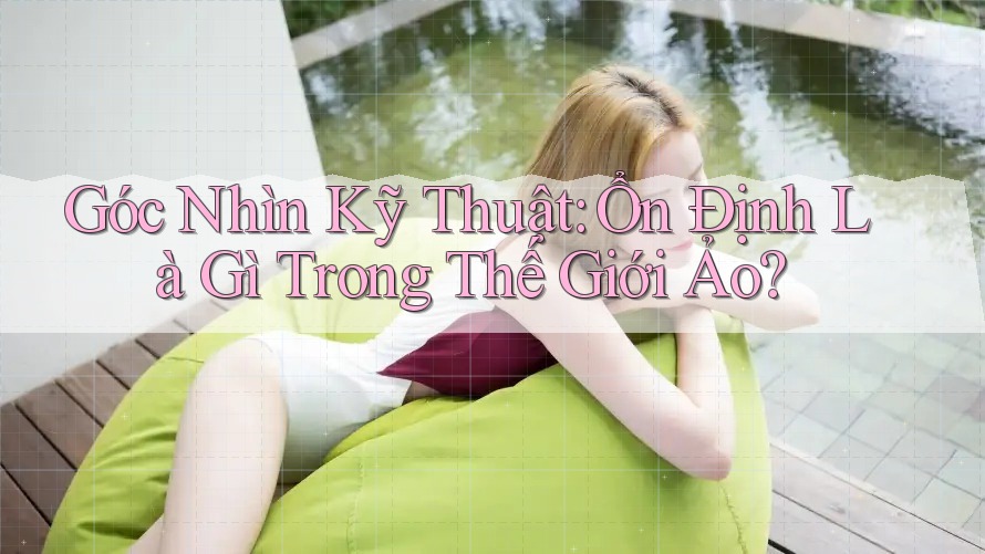 Góc Nhìn Kỹ Thuật: Ổn Định Là Gì Trong Thế Giới Ảo?