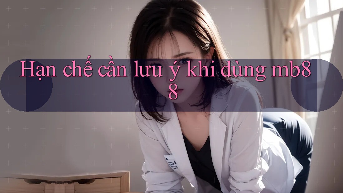 Hạn chế cần lưu ý khi dùng mb88