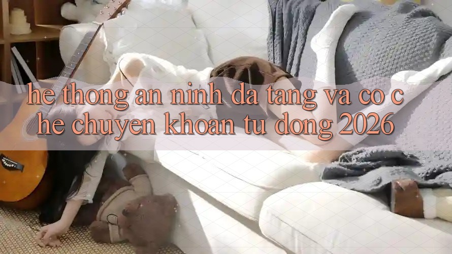 Hệ Thống An ninh Đa Tầng Và Cơ Chế Chuyển khoản Tự Động 2026 Hệ Thống An ninh Đa Tầng Và Cơ Chế Chuyển khoản Tự Động 2026