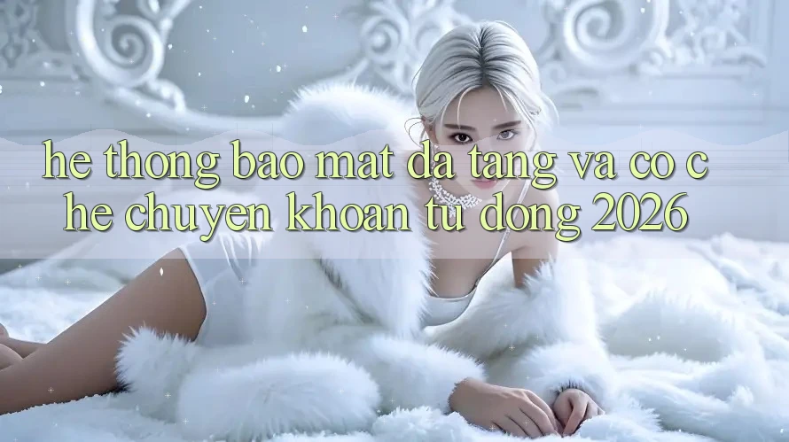 Hệ Thống Bảo Mật Đa Tầng Và Cơ Chế Chuyển khoản Tự Động 2026 Hệ Thống Bảo Mật Đa Tầng Và Cơ Chế Chuyển khoản Tự Động 2026