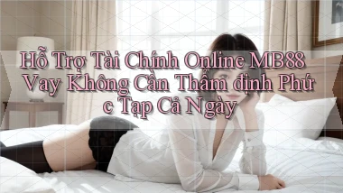 hỗ trợ tài chính online mb88 vay không cần thẩm định phức tạp cả ngày
