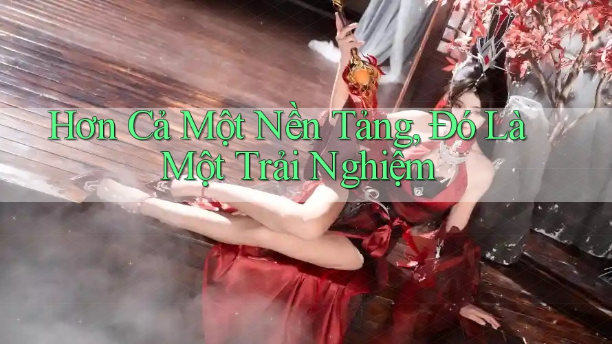 Hơn Cả Một Nền Tảng – Đó Là Một Trải Nghiệm
