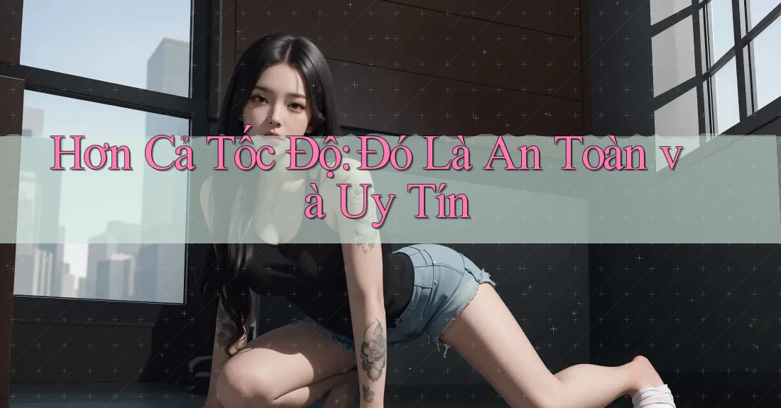 Hơn Cả Tốc Độ: Đó Là An Toàn và Uy Tín Hơn Cả Tốc Độ: Đó Là An Toàn và Uy Tín