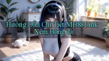 hướng dẫn chi tiết mb88 link xem bóng đá