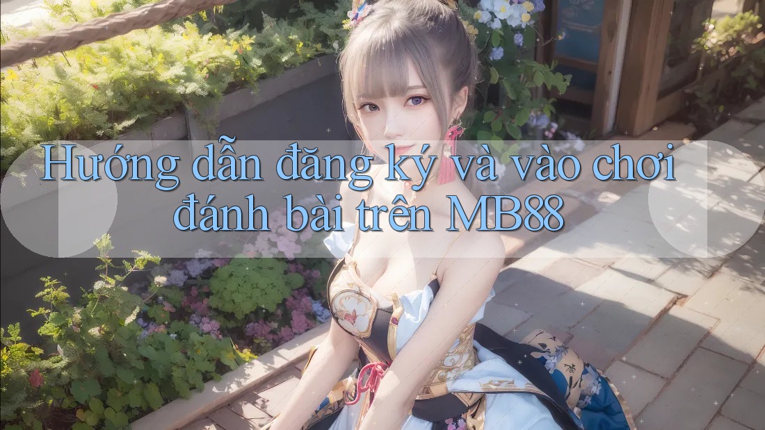 Hướng dẫn đăng ký và vào chơi đánh bài trên MB88