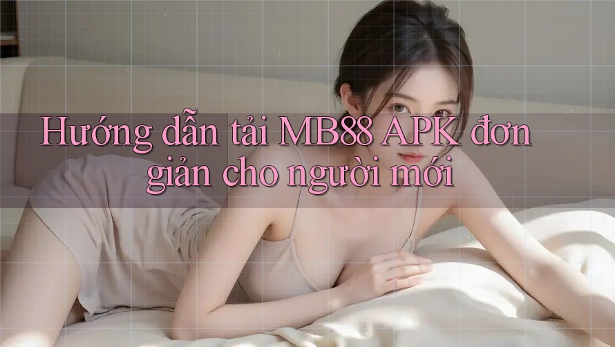 Hướng dẫn tải MB88 APK đơn giản cho người mới