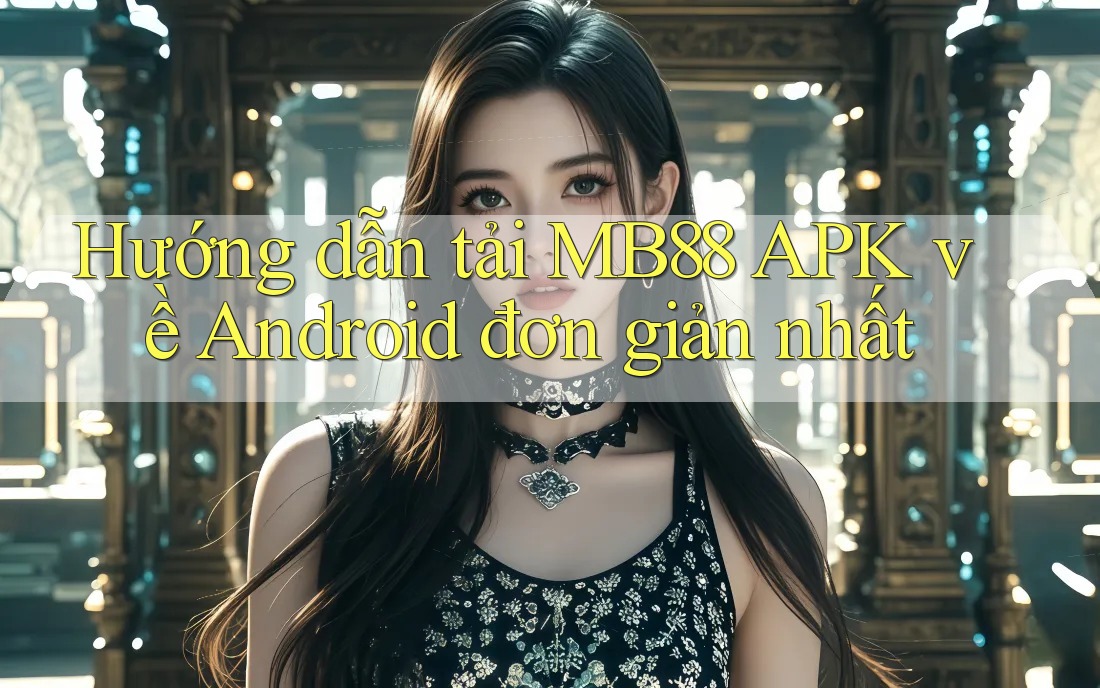 Hướng dẫn tải MB88 APK về Android đơn giản nhất