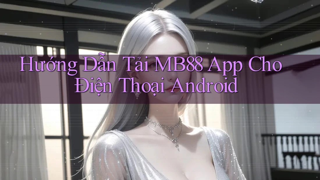 Hướng Dẫn Tải MB88 App Cho Điện Thoại Android Hướng Dẫn Tải MB88 App Cho Điện Thoại Android