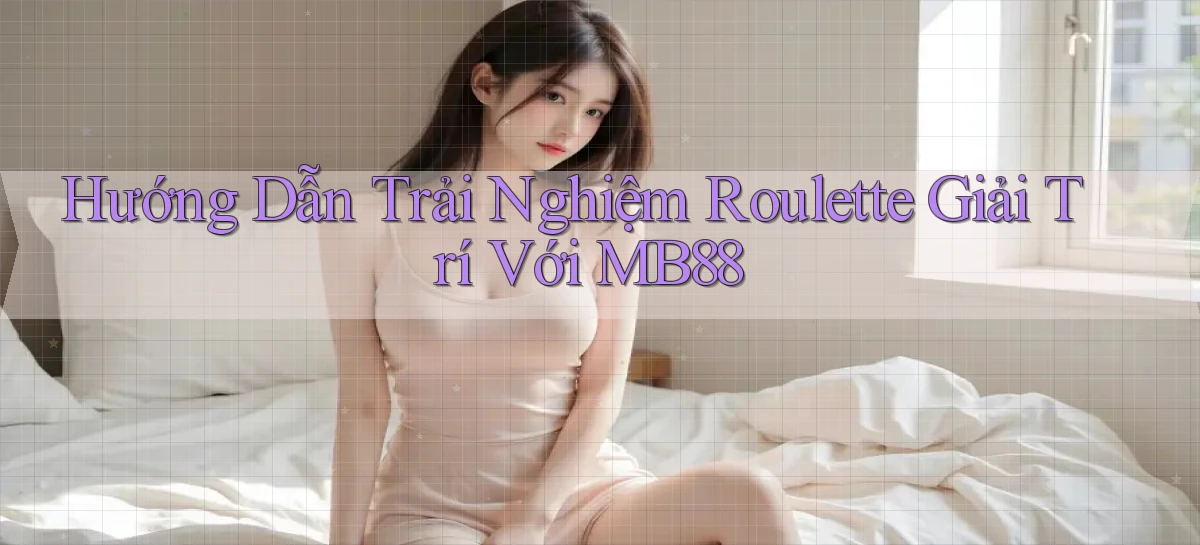 hướng dẫn trải nghiệm roulette giải trí với mb88