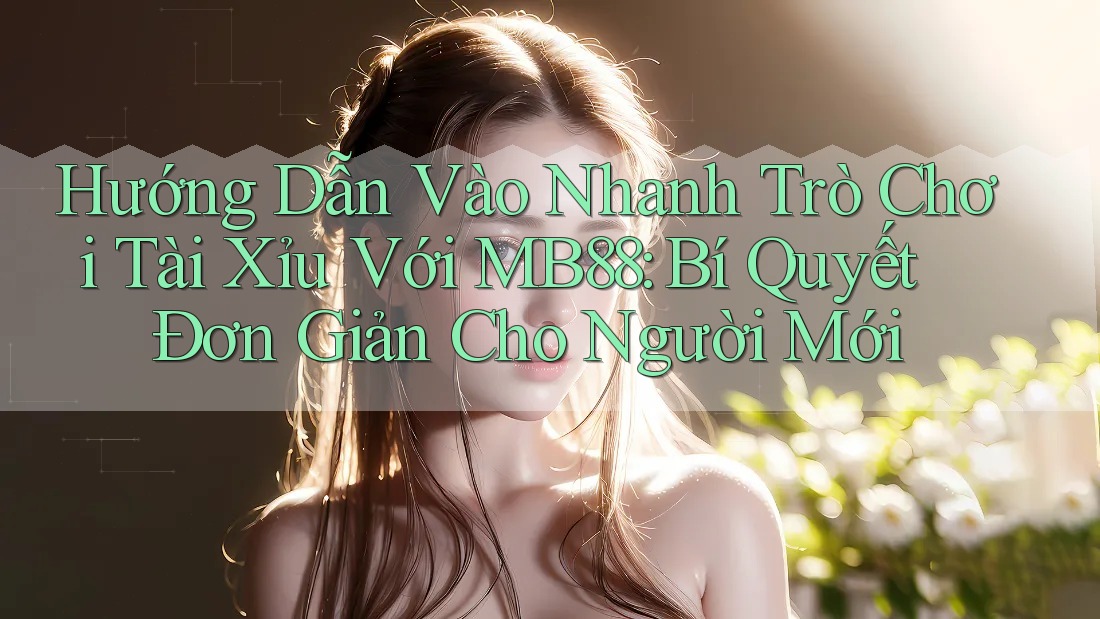 Hướng Dẫn Vào Nhanh Trò Chơi Tài Xỉu Với MB88: Bí Quyết Đơn Giản Cho Người Mới Hướng Dẫn Vào Nhanh Trò Chơi Tài Xỉu Với MB88: Bí Quyết Đơn Giản Cho Người Mới