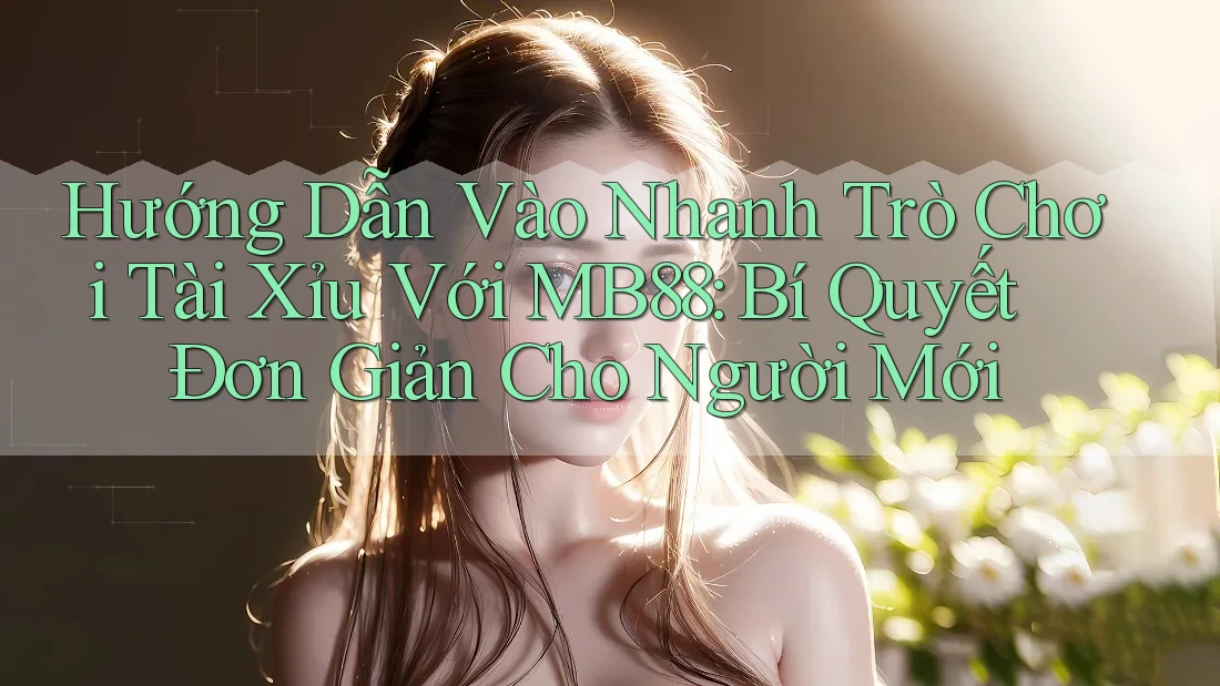 Hướng Dẫn Vào Nhanh Trò Chơi Tài Xỉu Với MB88: Bí Quyết Đơn Giản Cho Người Mới Hướng Dẫn Vào Nhanh Trò Chơi Tài Xỉu Với MB88: Bí Quyết Đơn Giản Cho Người Mới