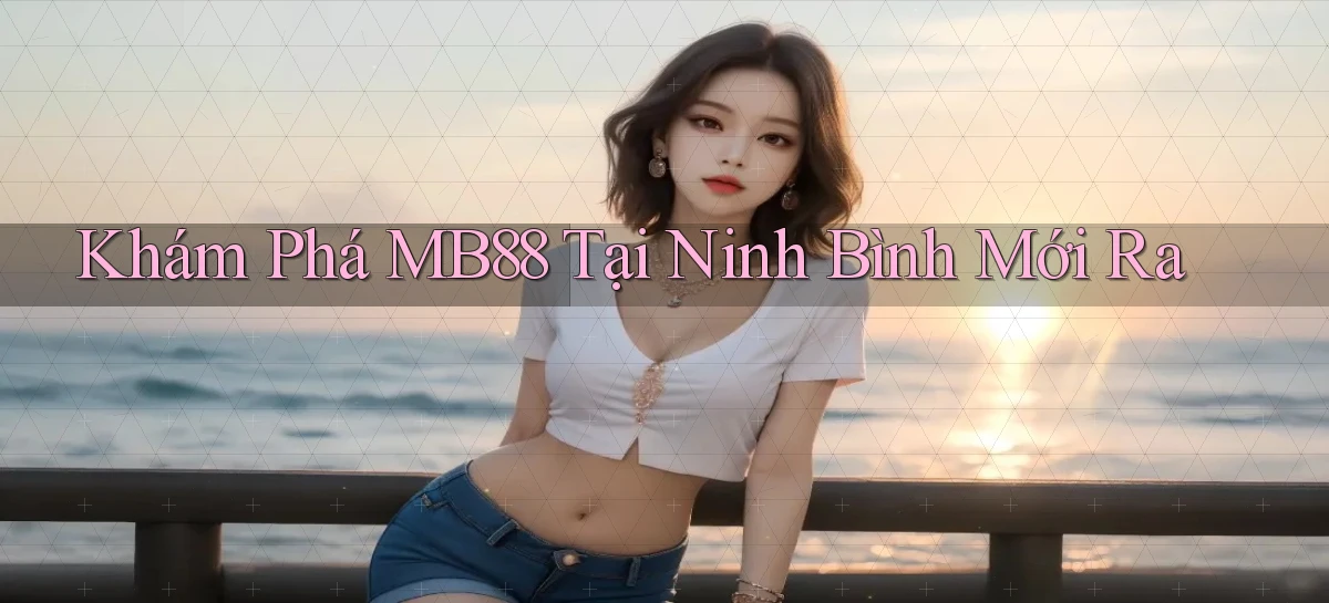 khám phá mb88 tại Ninh Bình mới ra