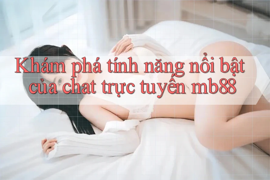 Khám phá tính năng nổi bật của chat trực tuyến mb88 Khám phá tính năng nổi bật của chat trực tuyến mb88