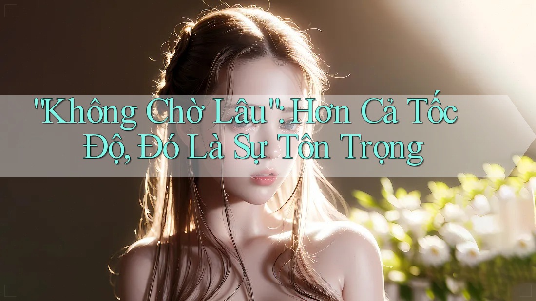 “Không Chờ Lâu”: Hơn Cả Tốc Độ, Đó Là Sự Tôn Trọng “Không Chờ Lâu”: Hơn Cả Tốc Độ, Đó Là Sự Tôn Trọng