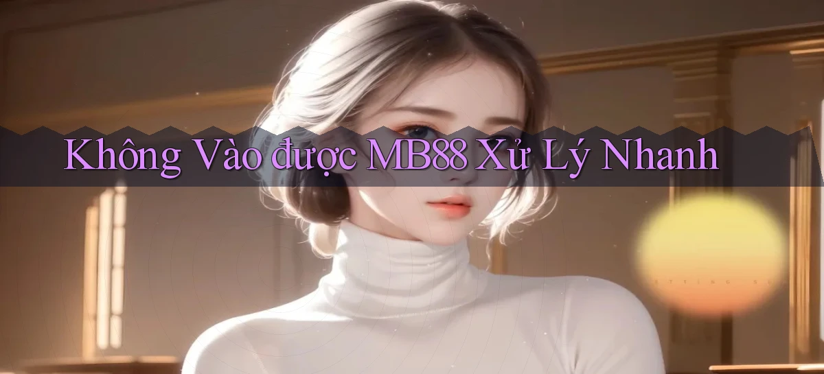 không vào được mb88 xử lý nhanh
