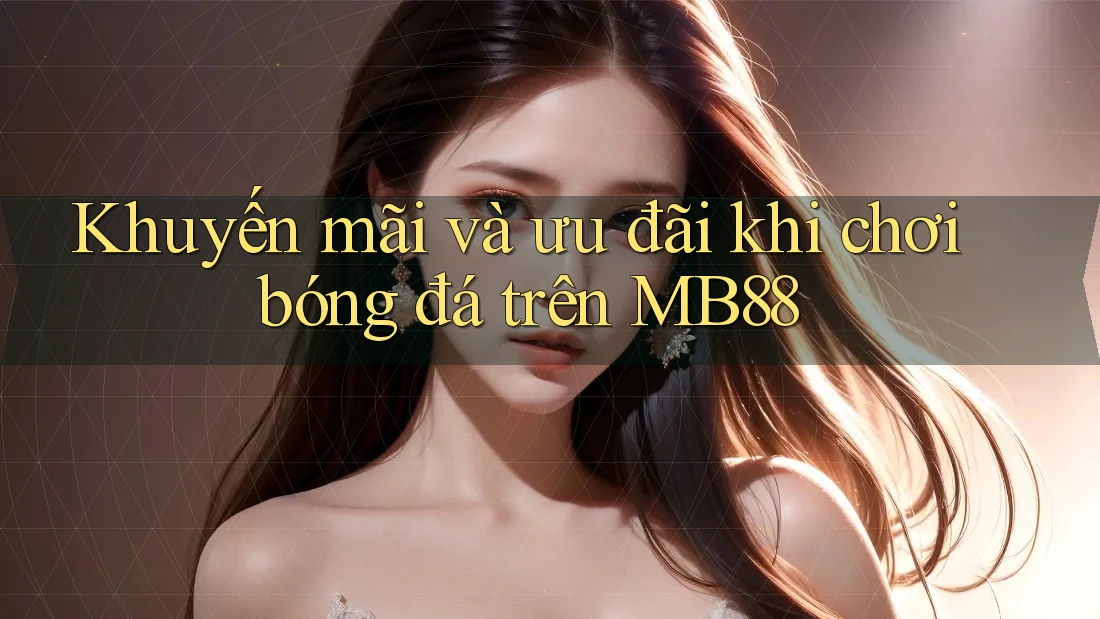 Khuyến mãi và ưu đãi khi chơi bóng đá trên MB88 Khuyến mãi và ưu đãi khi chơi bóng đá trên MB88