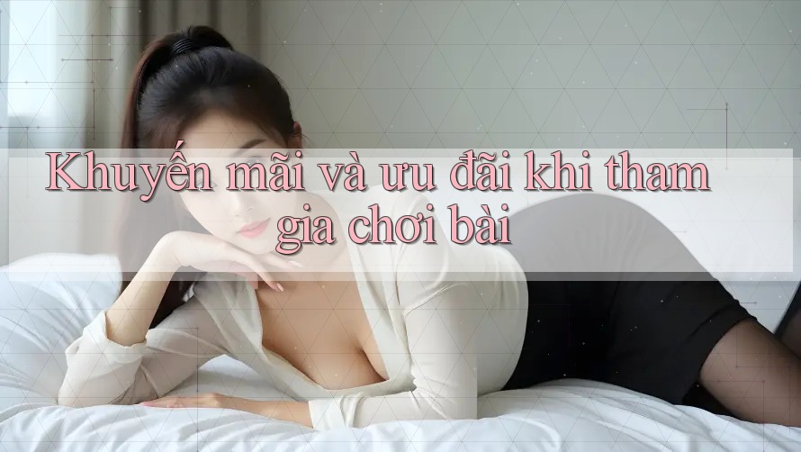 Khuyến mãi và ưu đãi khi tham gia chơi bài Khuyến mãi và ưu đãi khi tham gia chơi bài