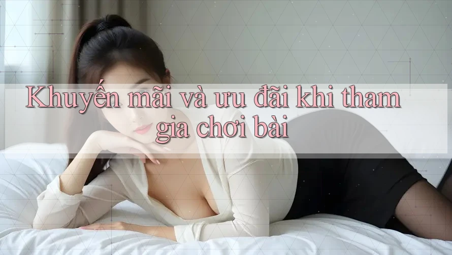 Khuyến mãi và ưu đãi khi tham gia chơi bài Khuyến mãi và ưu đãi khi tham gia chơi bài