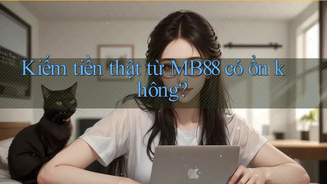 Kiếm tiền thật từ MB88 có ổn không? Kiếm tiền thật từ MB88 có ổn không?
