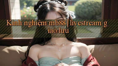 Kinh nghiệm mb88 livestream giao lưu