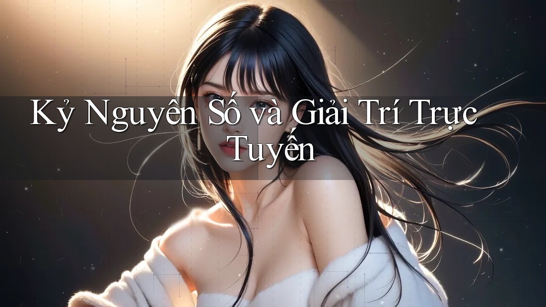 Kỷ Nguyên Số và Giải Trí Trực Tuyến Kỷ Nguyên Số và Giải Trí Trực Tuyến