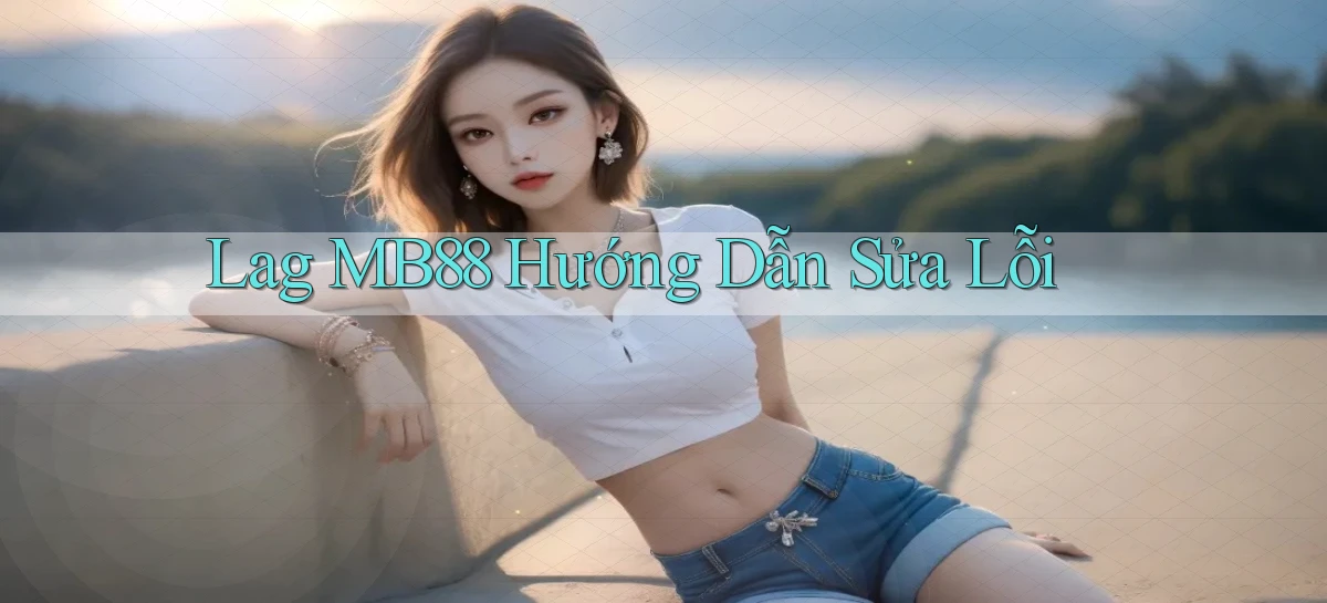 lag mb88 hướng dẫn sửa lỗi