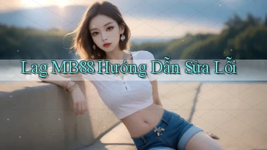 lag mb88 hướng dẫn sửa lỗi