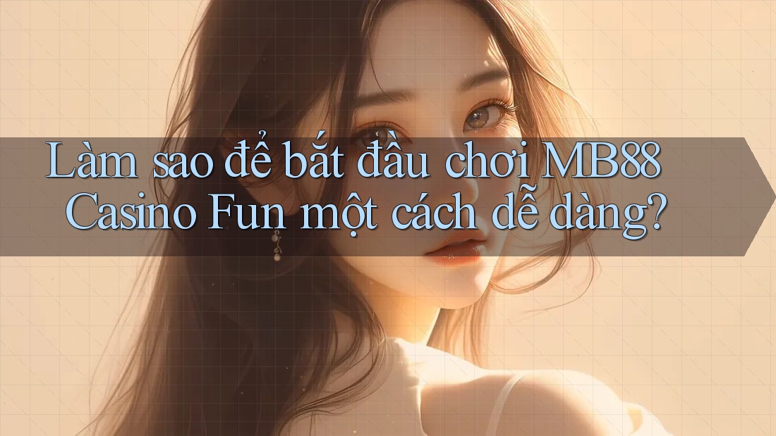 Làm sao để bắt đầu chơi MB88 Casino Fun một cách dễ dàng? Làm sao để bắt đầu chơi MB88 Casino Fun một cách dễ dàng?