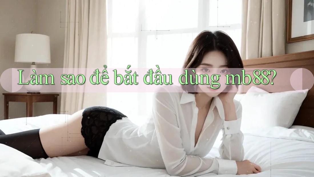 Làm sao để bắt đầu dùng mb88? Làm sao để bắt đầu dùng mb88?
