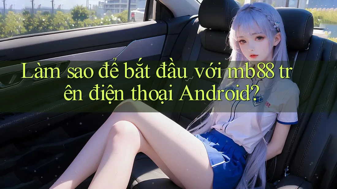 Làm sao để bắt đầu với mb88 trên điện thoại Android? Làm sao để bắt đầu với mb88 trên điện thoại Android?