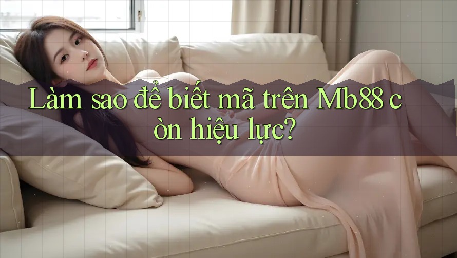 Làm sao để biết mã trên Mb88 còn hiệu lực? Làm sao để biết mã trên Mb88 còn hiệu lực?
