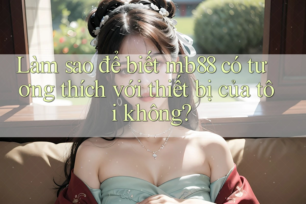 Làm sao để biết mb88 có tương thích với thiết bị của tôi không? Làm sao để biết mb88 có tương thích với thiết bị của tôi không?