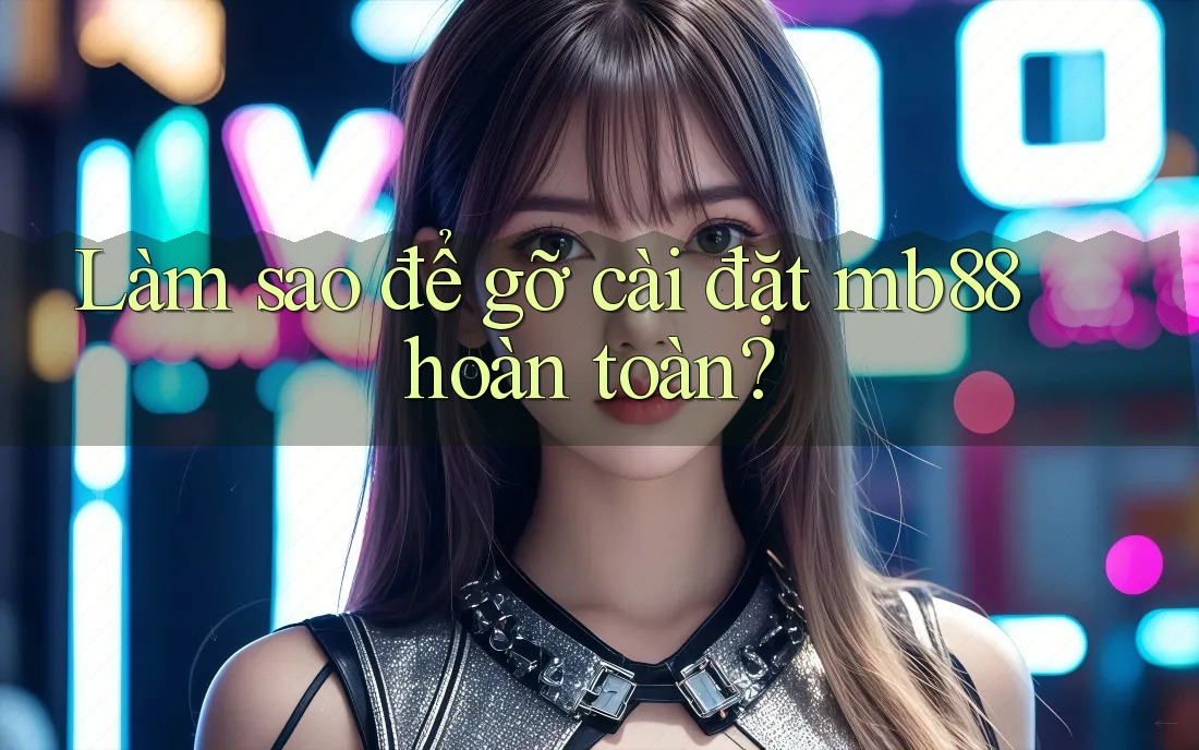 Làm sao để gỡ cài đặt mb88 hoàn toàn? Làm sao để gỡ cài đặt mb88 hoàn toàn?