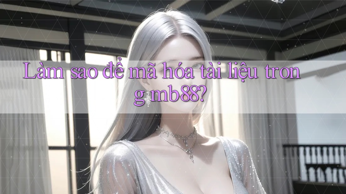 Làm sao để mã hóa tài liệu trong mb88? Làm sao để mã hóa tài liệu trong mb88?