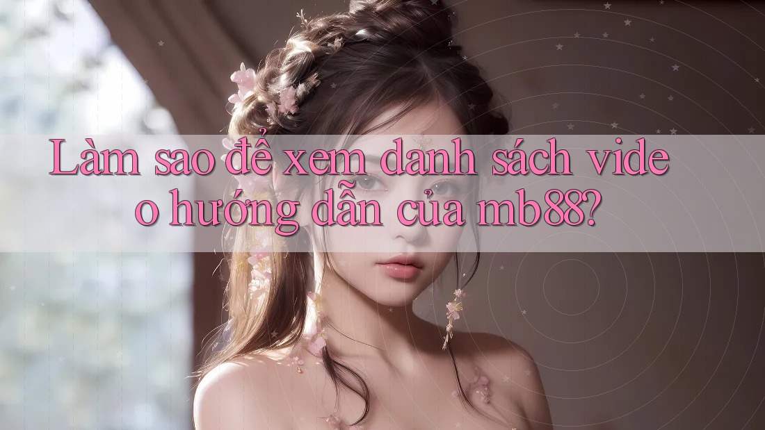 Làm sao để xem danh sách video hướng dẫn của mb88?