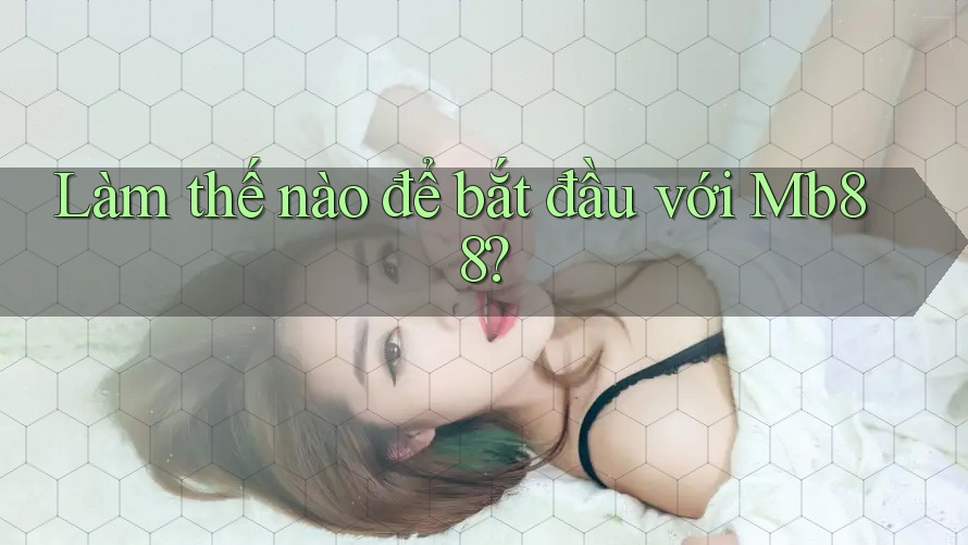 Làm thế nào để bắt đầu với mb88? Làm thế nào để bắt đầu với mb88?