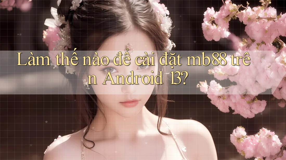 Làm thế nào để cài đặt mb88 trên Android 13? Làm thế nào để cài đặt mb88 trên Android 13?