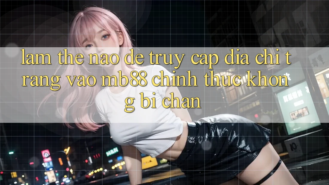 Làm Thế Nào Để Truy Cập Địa chỉ trang Vào mb88 Chính Thức Không Bị Chặn? Làm Thế Nào Để Truy Cập Địa chỉ trang Vào mb88 Chính Thức Không Bị Chặn?