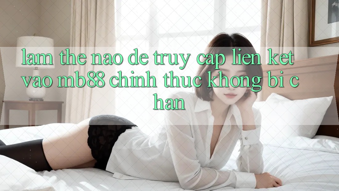 Làm Thế Nào Để Truy Cập Liên kết Vào mb88 Chính Thức Không Bị Chặn?