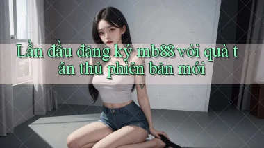Lần đầu đăng ký mb88 với quà tân thủ phiên bản mới