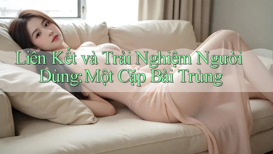 Liên Kết và Trải Nghiệm Người Dùng: Một Cặp Bài Trùng Liên Kết và Trải Nghiệm Người Dùng: Một Cặp Bài Trùng