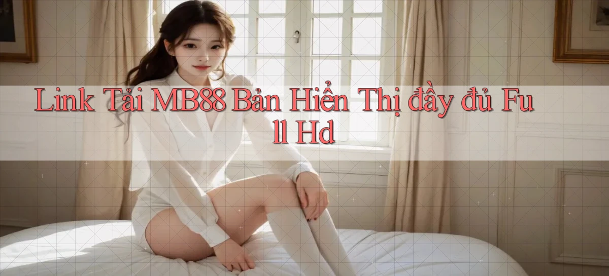 link tải mb88 bản hiển thị đầy đủ full hd