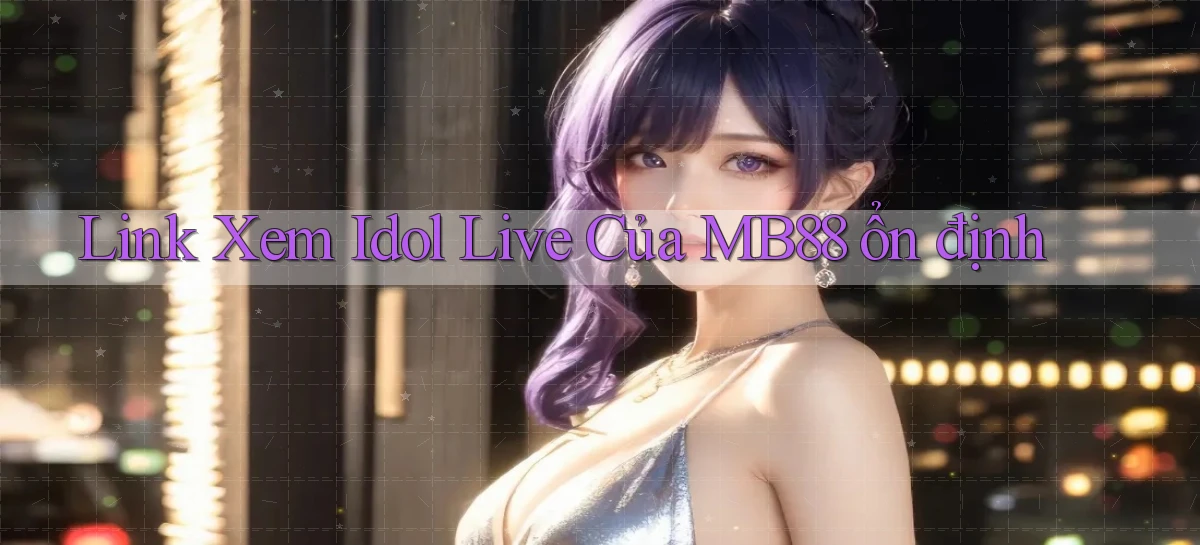 link xem idol live của mb88 ổn định