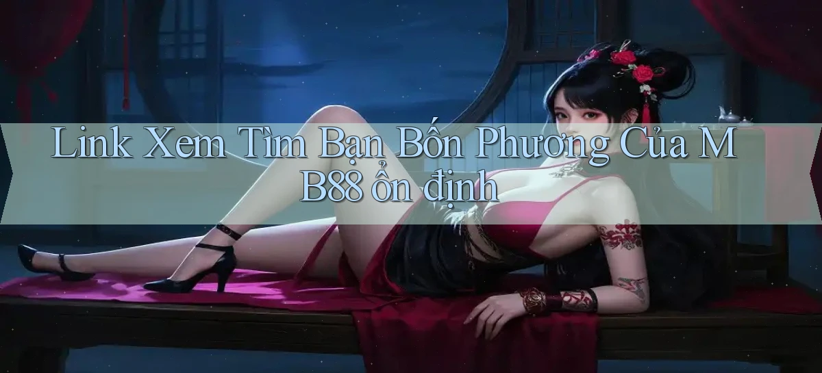 link xem tìm bạn bốn phương của mb88 ổn định